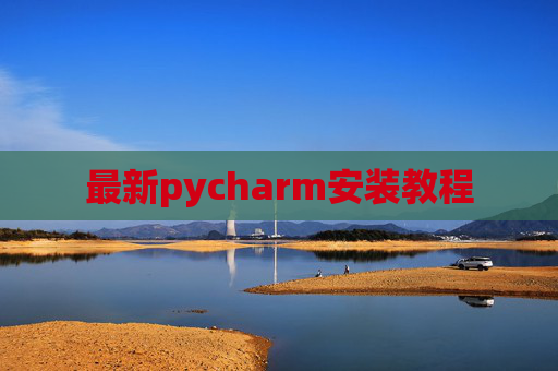 最新pycharm安装教程 最新pycharm安装教程